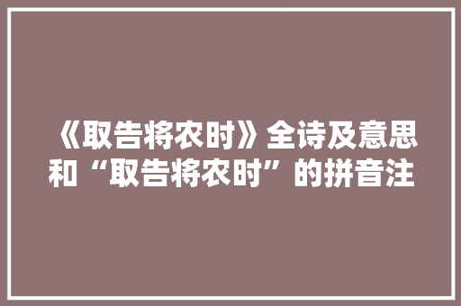 《取告将农时》全诗及意思和“取告将农时”的拼音注释 诗词鉴赏