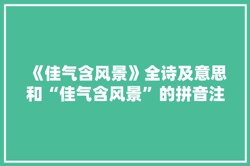 《佳气含风景》全诗及意思和“佳气含风景”的拼音注释