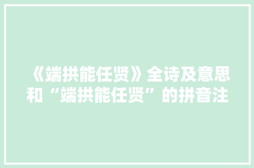 《端拱能任贤》全诗及意思和“端拱能任贤”的拼音注释 诗词鉴赏