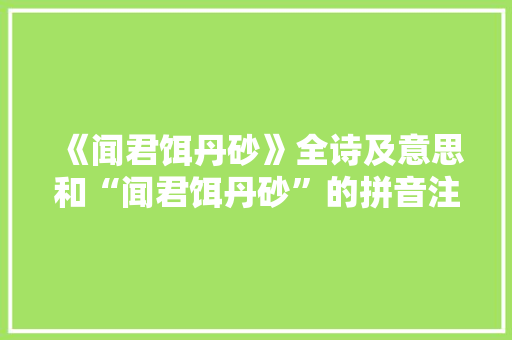 《闻君饵丹砂》全诗及意思和“闻君饵丹砂”的拼音注释