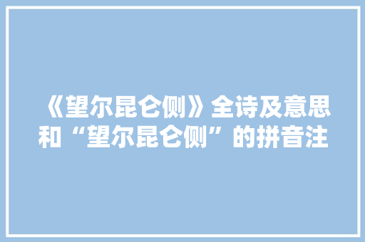 《望尔昆仑侧》全诗及意思和“望尔昆仑侧”的拼音注释