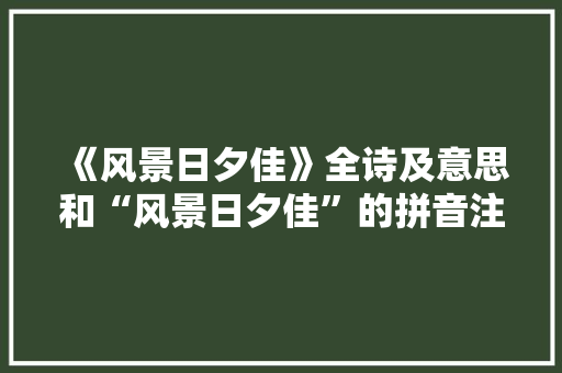 《风景日夕佳》全诗及意思和“风景日夕佳”的拼音注释 诗词鉴赏