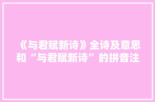 《与君赋新诗》全诗及意思和“与君赋新诗”的拼音注释 诗词鉴赏