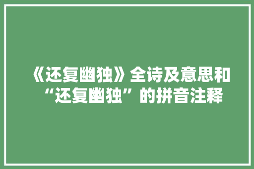 《还复幽独》全诗及意思和“还复幽独”的拼音注释 诗词鉴赏