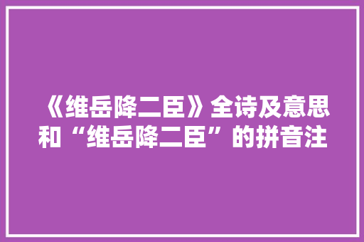 《维岳降二臣》全诗及意思和“维岳降二臣”的拼音注释