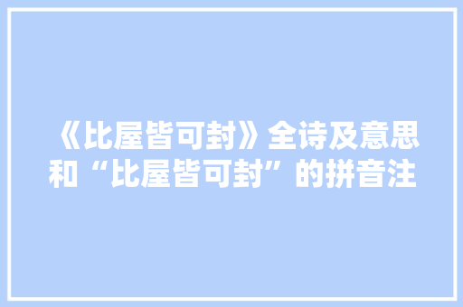 《比屋皆可封》全诗及意思和“比屋皆可封”的拼音注释