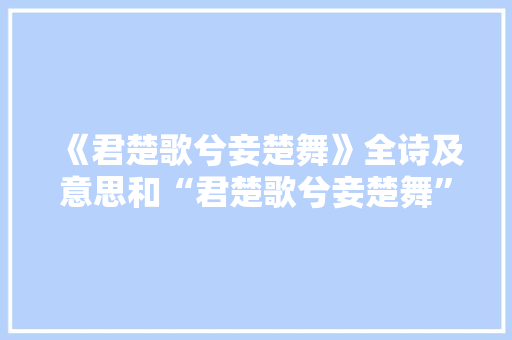 《君楚歌兮妾楚舞》全诗及意思和“君楚歌兮妾楚舞”的拼音注释