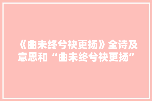 《曲未终兮袂更扬》全诗及意思和“曲未终兮袂更扬”的拼音注释