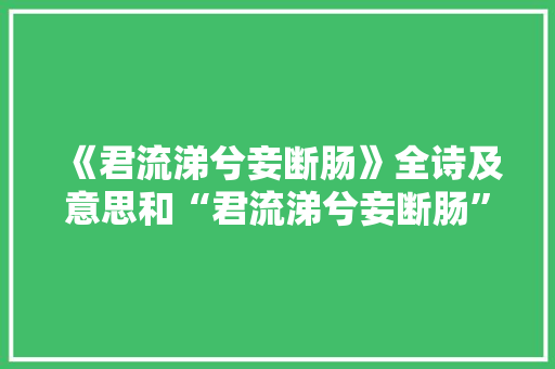 《君流涕兮妾断肠》全诗及意思和“君流涕兮妾断肠”的拼音注释