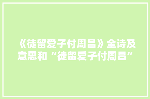 《徒留爱子付周昌》全诗及意思和“徒留爱子付周昌”的拼音注释