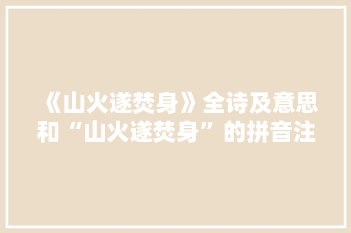 《山火遂焚身》全诗及意思和“山火遂焚身”的拼音注释
