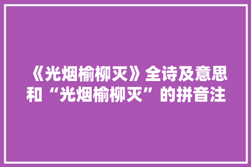 《光烟榆柳灭》全诗及意思和“光烟榆柳灭”的拼音注释