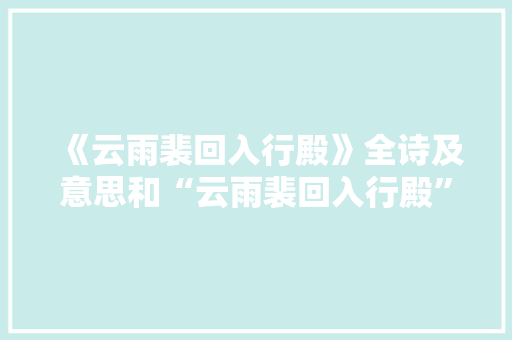 《云雨裴回入行殿》全诗及意思和“云雨裴回入行殿”的拼音注释