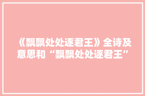 《飘飘处处逐君王》全诗及意思和“飘飘处处逐君王”的拼音注释