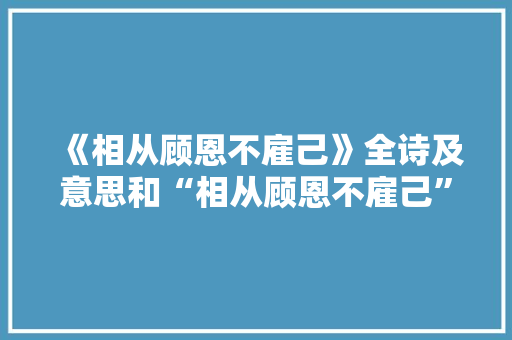 《相从顾恩不雇己》全诗及意思和“相从顾恩不雇己”的拼音注释 诗词鉴赏