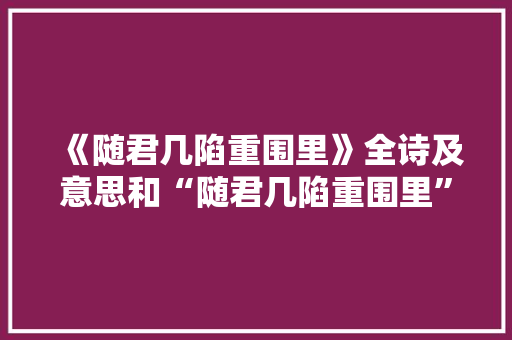 《随君几陷重围里》全诗及意思和“随君几陷重围里”的拼音注释 诗词鉴赏