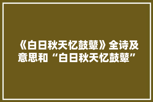 《白日秋天忆鼓鼙》全诗及意思和“白日秋天忆鼓鼙”的拼音注释