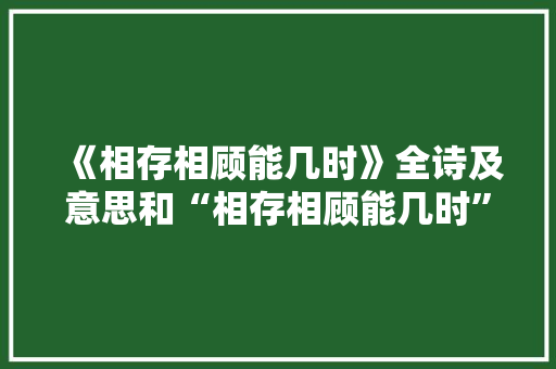 《相存相顾能几时》全诗及意思和“相存相顾能几时”的拼音注释