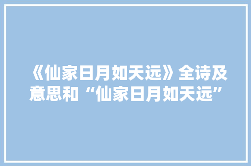 《仙家日月如天远》全诗及意思和“仙家日月如天远”的拼音注释