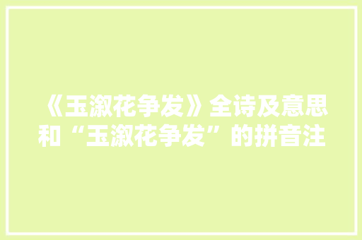 《玉溆花争发》全诗及意思和“玉溆花争发”的拼音注释