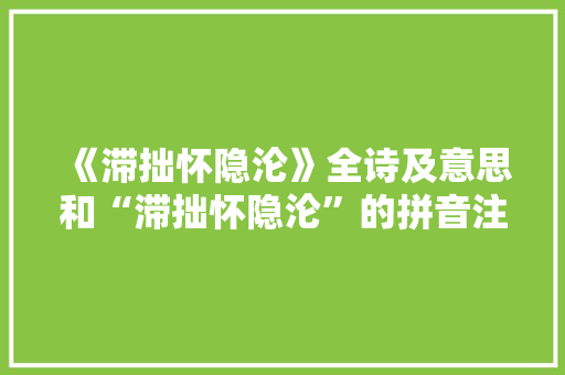 《滞拙怀隐沦》全诗及意思和“滞拙怀隐沦”的拼音注释 诗词鉴赏