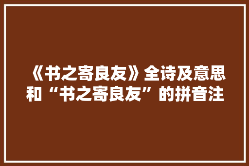 《书之寄良友》全诗及意思和“书之寄良友”的拼音注释