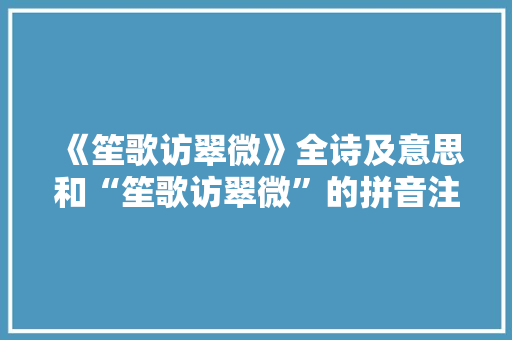 《笙歌访翠微》全诗及意思和“笙歌访翠微”的拼音注释