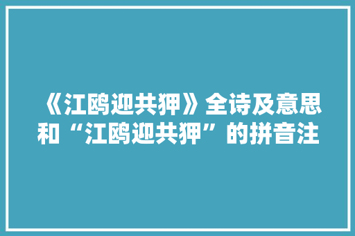 《江鸥迎共狎》全诗及意思和“江鸥迎共狎”的拼音注释 诗词鉴赏