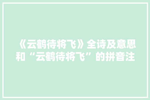 《云鹤待将飞》全诗及意思和“云鹤待将飞”的拼音注释