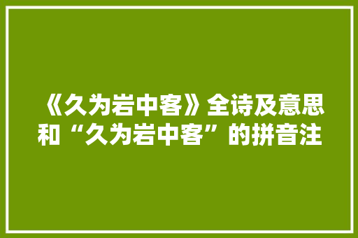 《久为岩中客》全诗及意思和“久为岩中客”的拼音注释
