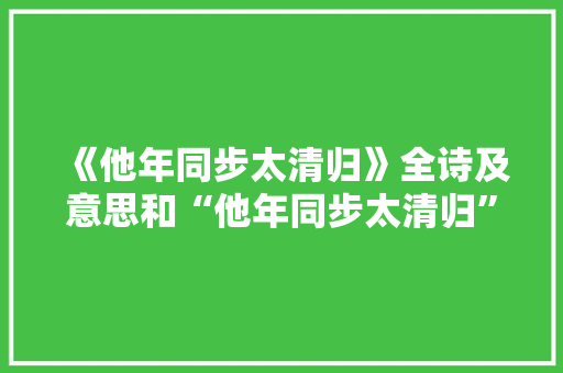 《他年同步太清归》全诗及意思和“他年同步太清归”的拼音注释 诗词鉴赏