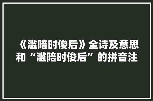 《滥陪时俊后》全诗及意思和“滥陪时俊后”的拼音注释