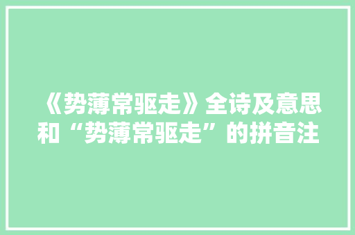 《势薄常驱走》全诗及意思和“势薄常驱走”的拼音注释