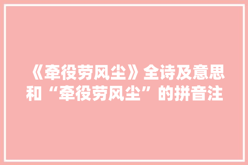 《牵役劳风尘》全诗及意思和“牵役劳风尘”的拼音注释