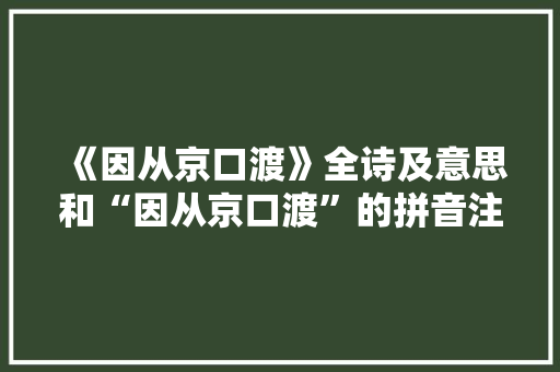 《因从京口渡》全诗及意思和“因从京口渡”的拼音注释