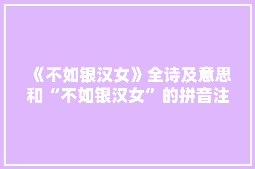 《不如银汉女》全诗及意思和“不如银汉女”的拼音注释