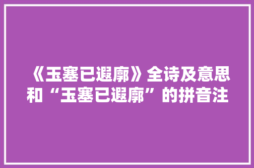 《玉塞已遐廓》全诗及意思和“玉塞已遐廓”的拼音注释