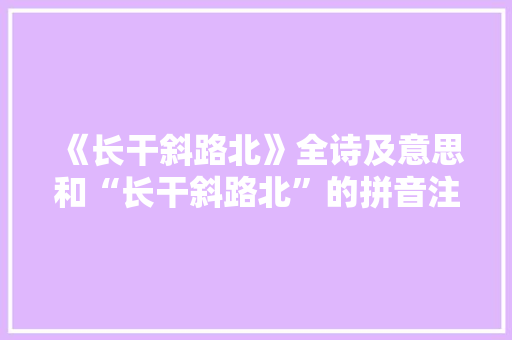 《长干斜路北》全诗及意思和“长干斜路北”的拼音注释