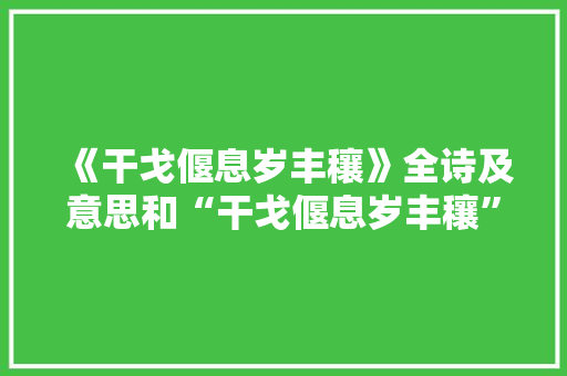《干戈偃息岁丰穰》全诗及意思和“干戈偃息岁丰穰”的拼音注释