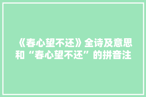《春心望不还》全诗及意思和“春心望不还”的拼音注释