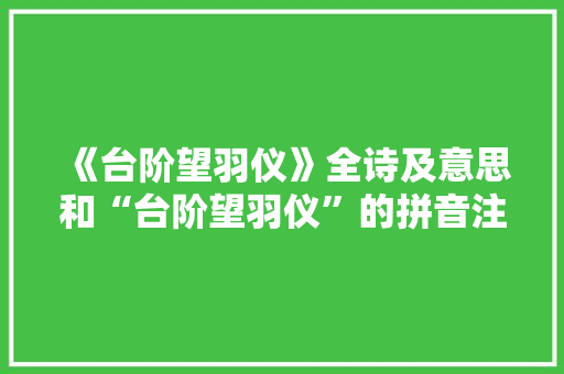《台阶望羽仪》全诗及意思和“台阶望羽仪”的拼音注释