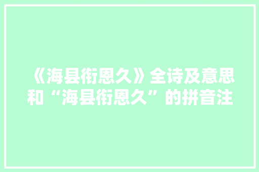 《海县衔恩久》全诗及意思和“海县衔恩久”的拼音注释