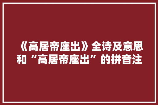 《高居帝座出》全诗及意思和“高居帝座出”的拼音注释 诗词鉴赏