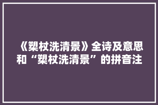 《槊杖洗清景》全诗及意思和“槊杖洗清景”的拼音注释