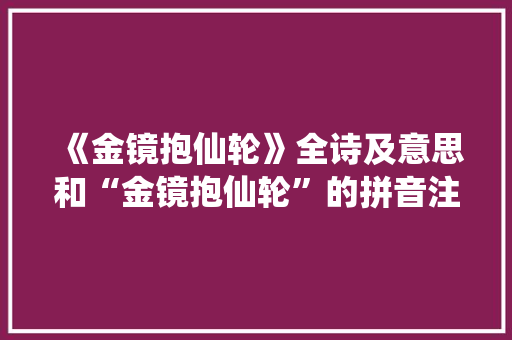 《金镜抱仙轮》全诗及意思和“金镜抱仙轮”的拼音注释