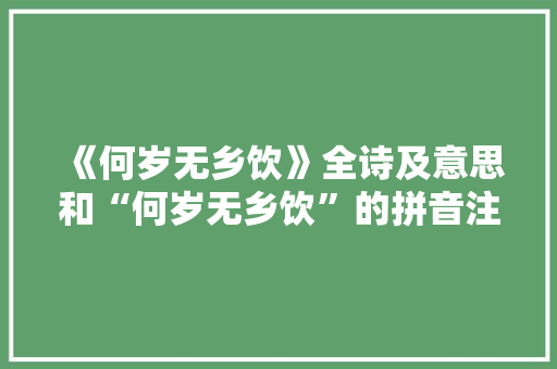 《何岁无乡饮》全诗及意思和“何岁无乡饮”的拼音注释