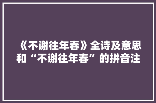 《不谢往年春》全诗及意思和“不谢往年春”的拼音注释