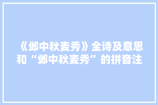《邺中秋麦秀》全诗及意思和“邺中秋麦秀”的拼音注释