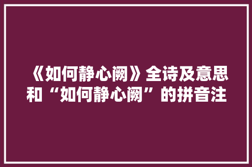 《如何静心阙》全诗及意思和“如何静心阙”的拼音注释 诗词鉴赏