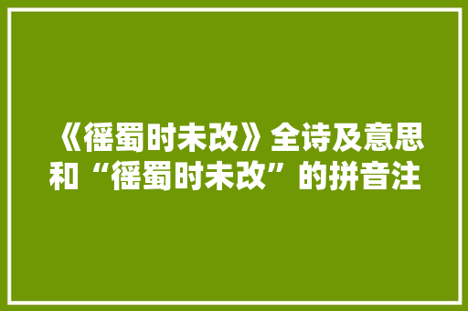 《徭蜀时未改》全诗及意思和“徭蜀时未改”的拼音注释 诗词鉴赏